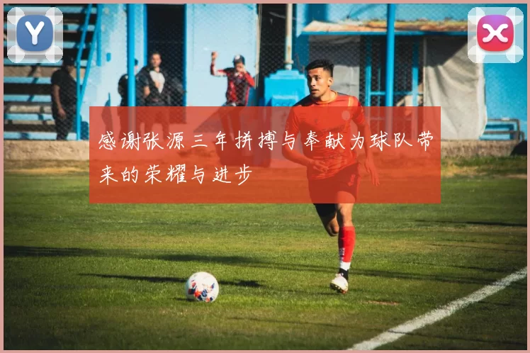 感谢张源三年拼搏与奉献为球队带来的荣耀与进步